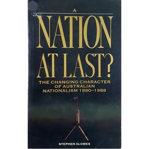 Nation At Last. Changing Character Of Australian Nationalism, 1880-1988