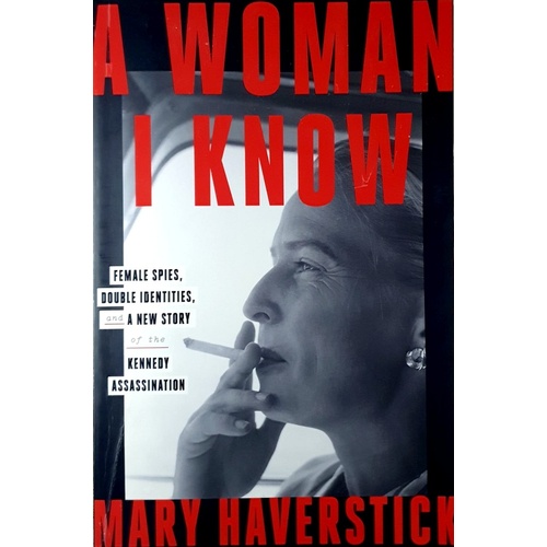 A Woman I Know. Female Spies, Double Identities, And A New Story Of The Kennedy Assassination