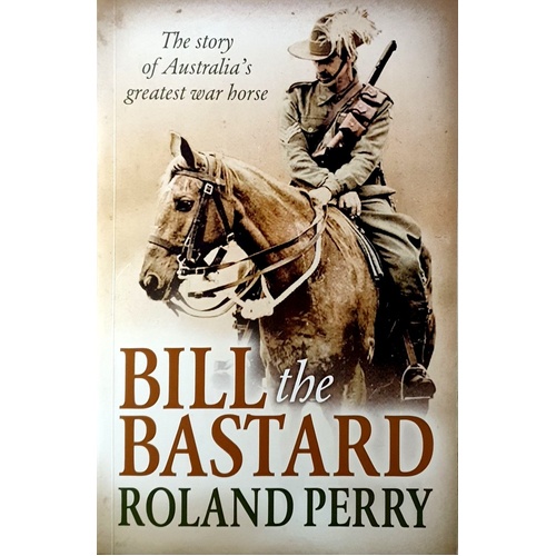 Bill The Bastard. The Story Of Australia's Greatest War Horse