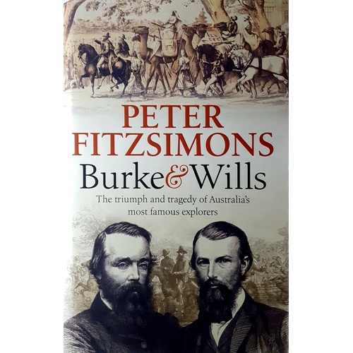 Burke And Wills. The Triumph And Tragedy Of Australia's Most Famous Explorers