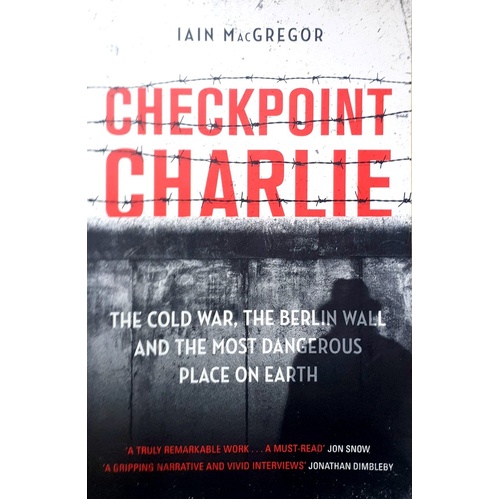 Checkpoint Charlie. The Cold War, The Berlin Wall And The Most Dangerous Place On Earth