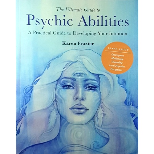 Ultimate Guide To Psychic Abilities. A Practical Guide To Developing Your Intuition