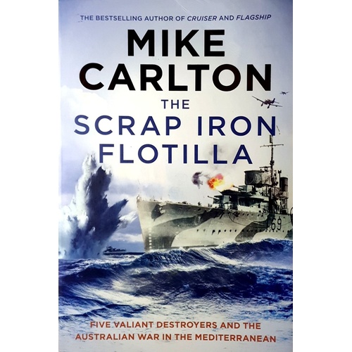 The Scrap Iron Flotilla. Five Valiant Destroyers And The Australian War In The Mediterranean