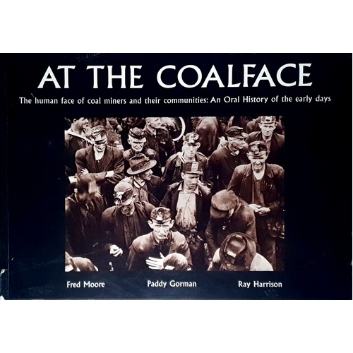 At The Coalface. The Human Face Of Coal Miners And Their Communities. An Oral Hisotry Of The Early Days