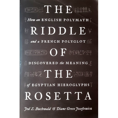 The Riddle Of The Rosetta. How An English Polymath And A French Polyglot Discovered The Meaning Of Egyptian Hieroglyphs