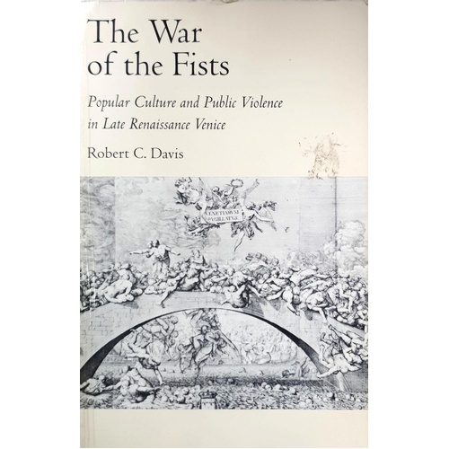 The War Of The Fists. Popular Culture And Public Violence In Late Renaissance Venice