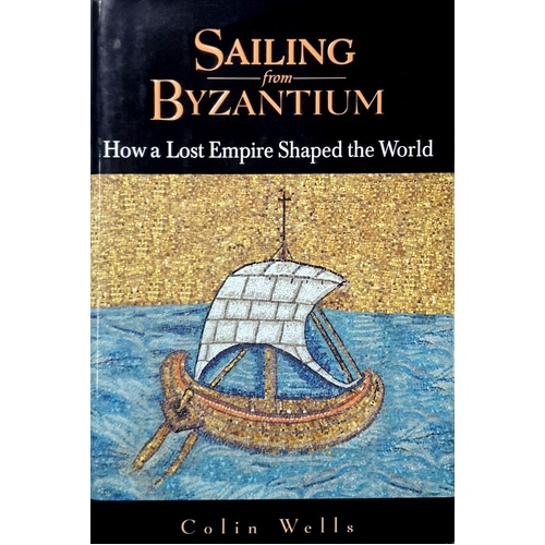 Sailing From Byzantium. How A Lost Empire Shaped The World