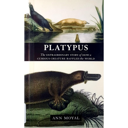 Platypus. The Extraordinary Story Of How A Curious Creature Baffled The World