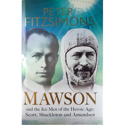 Mawson And The Ice Men Of The Heroic Age. Scott, Shackleton And Amundsen