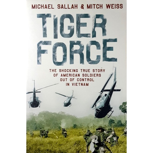 Tiger Force. The Shocking True Story Of American Soldiers Out Of Control In Vietnam