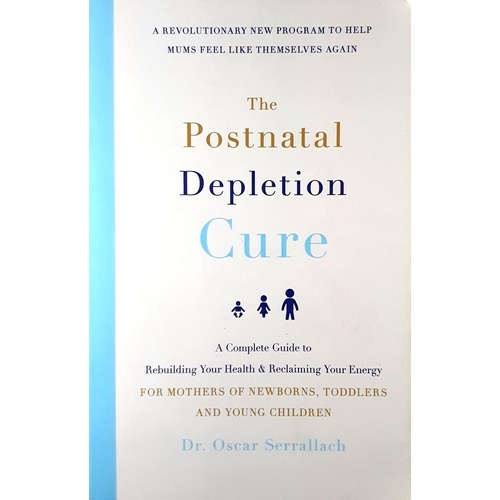 The Postnatal Depletion Cure. A Complete Guide To Rebuilding Your Health And Reclaiming Your Energy For Mothers Of Newborns, Toddlers And Young Childr