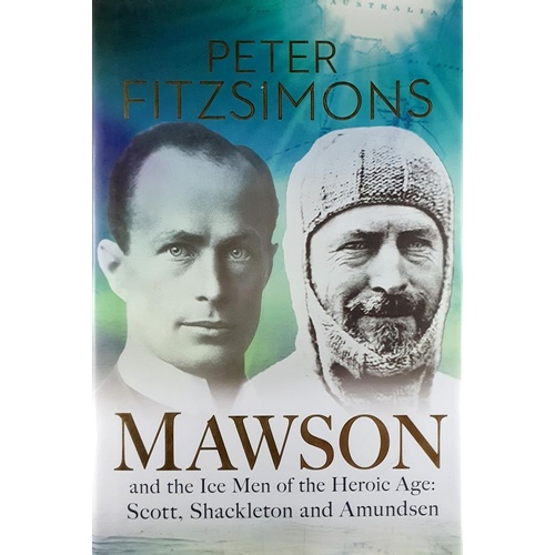 Mawson And The Ice Men Of The Heroic Age. Scott, Shackleton And Amundsen