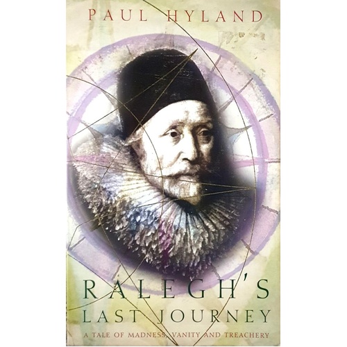 Ralegh's Last Journey. A Tale Of Madness, Vanity And Treachery