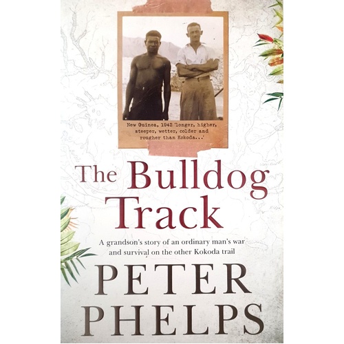 The Bulldog Track. A Grandson's Story Of An Ordinary Man's War And Survival On The Other Kokoda Trail