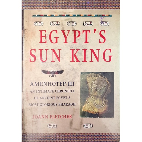 Egypt's Sun King. Amenhotep III - An Intimate Chronicle Of Ancient Egypt's Most Glorious Pharoah