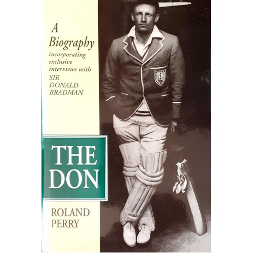 The Don. A Biography Incorporating Exclusive Interviews With Sir Donald Bradman