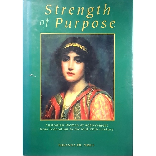 Strength Of Purpose. Australian Women Of Achievement From Federation To The Mid-20th Century