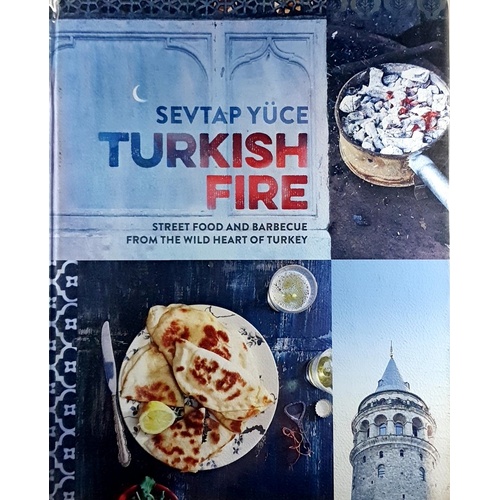 Turkish Fire. Street Food And Barbecue From The Wild Heart Of Turkey