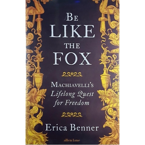 Be Like The Fox. Machiavelli's Lifelong Quest For Freedom