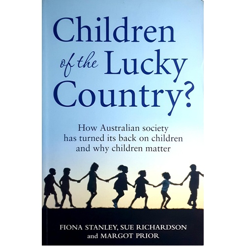 Children Of The Lucky Country. How Australian Society Has Turned Its Back On Children And Why Children Matter