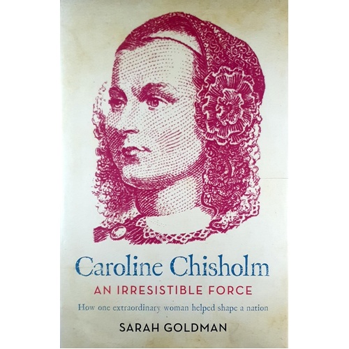 Caroline Chisholm. An Irresistible Force - How Caroline Chisholm Helped Shape A Nation