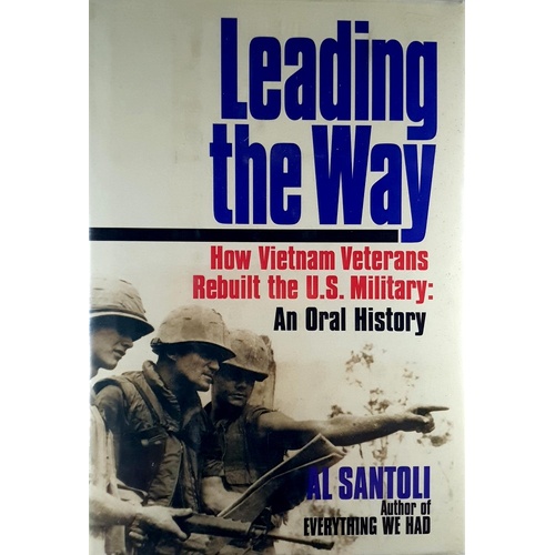 Leading The Way. How Vietnam Veterans Rebuilt The U.S. Military. An Oral History