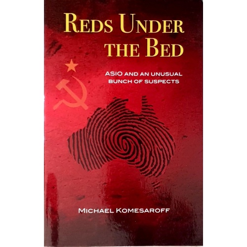 Reds Under The Bed. ASIO And An Unusual Bunch Of Suspects