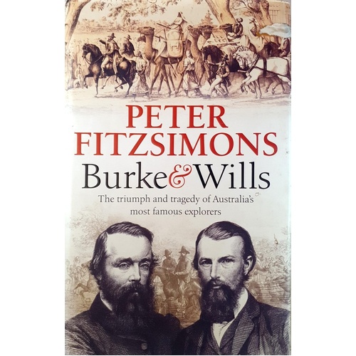 Burke And Wills. The Triumph And Tragedy Of Australia's Most Famous Explorers