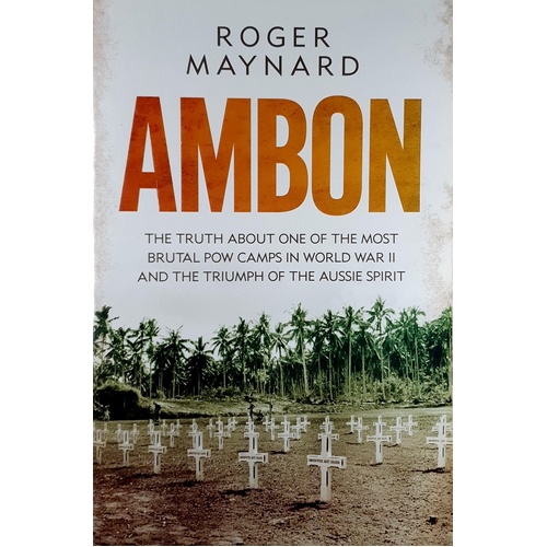 Ambon. The Truth About One Of The Most Brutal POW Camps In World War II  And The Triumph Of The Aussie Spirit