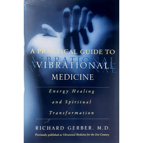 A Practical Guide To Vibrational Medicine. Energy Healing And Spiritual Transformation