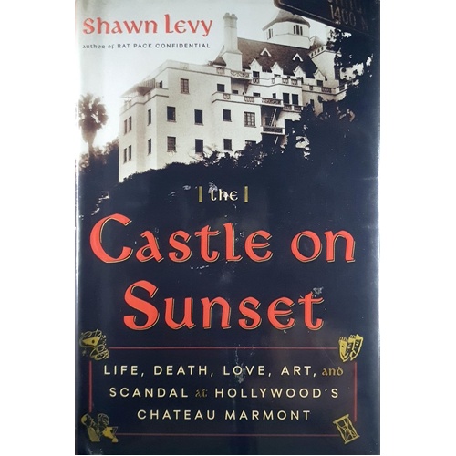 The Castle On Sunset. Life, Death, Love, Art, And Scandal At Hollywood's Chateau Marmont