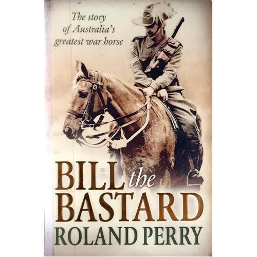 Bill The Bastard. The Story Of Australia's Greatest War Horse