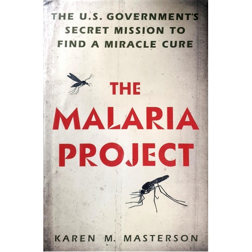 The Malaria Project. The U.S. Government's Secret Mission To Find A Miracle Cure