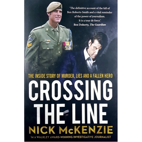 Crossing The Line. The Explosive Inside Story Behind The Ben Roberts-Smith Headlines