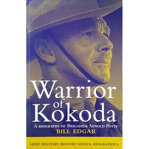 Warrior Of Kokoda. A Biography Of Brigadier Arnold Potts