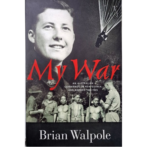 My War. An Australian Commando In New Guinea And Borneo 1943-1945