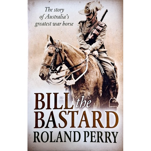 Bill The Bastard. The Story Of Australia's Greatest War Horse