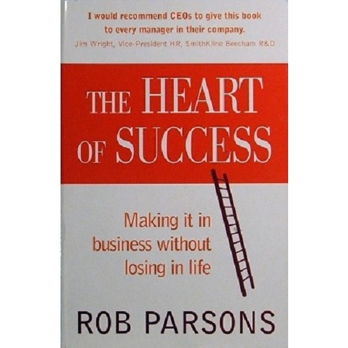 The Heart Of Success. Making It In Business Without Losing In Life