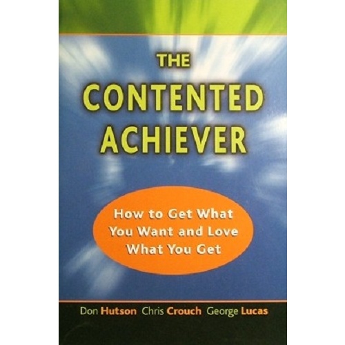 The Contented Achiever. How To Get What You Want And Love What You Get