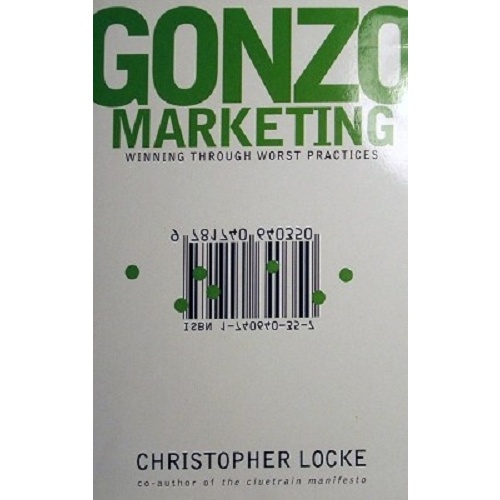 Gonzo Marketing. Winning Through Worst Practices