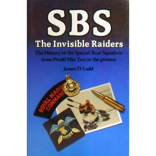 SBS. The Invisible Raiders. The History Of The Special Boat Squadron From World War Two To The Present